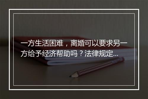 一方生活困难，离婚可以要求另一方给予经济帮助吗？法律规定可以