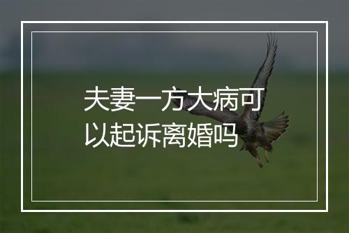 夫妻一方大病可以起诉离婚吗