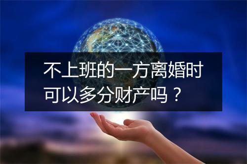 不上班的一方离婚时可以多分财产吗？