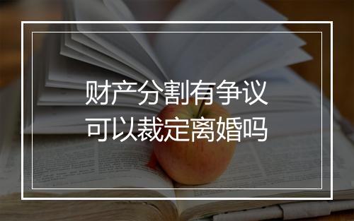 财产分割有争议可以裁定离婚吗