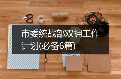 市委统战部双拥工作计划(必备6篇)