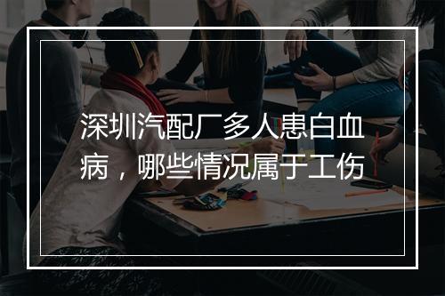深圳汽配厂多人患白血病，哪些情况属于工伤