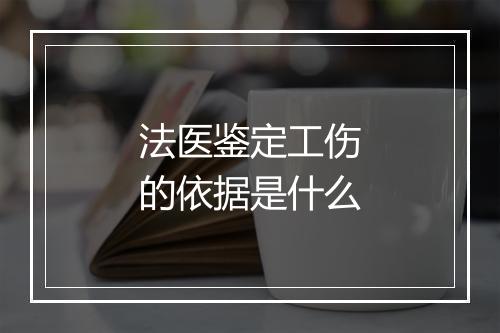 法医鉴定工伤的依据是什么