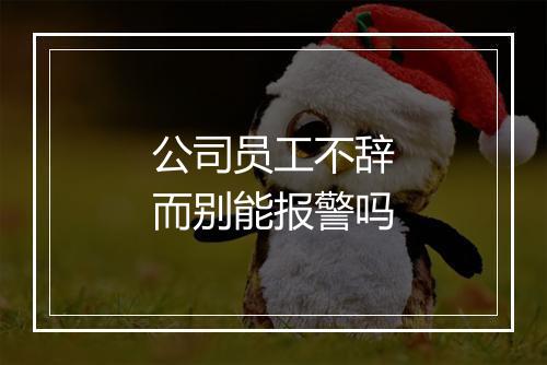 公司员工不辞而别能报警吗