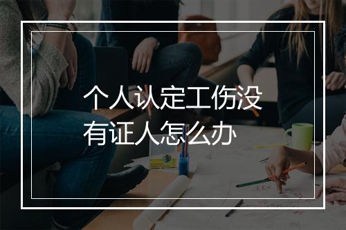 个人认定工伤没有证人怎么办