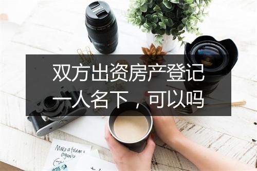 双方出资房产登记一人名下，可以吗