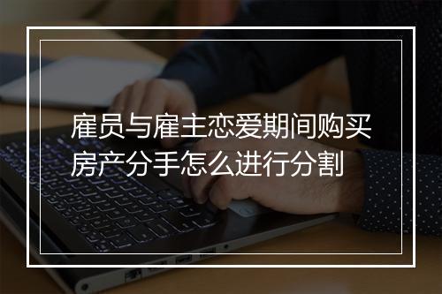 雇员与雇主恋爱期间购买房产分手怎么进行分割