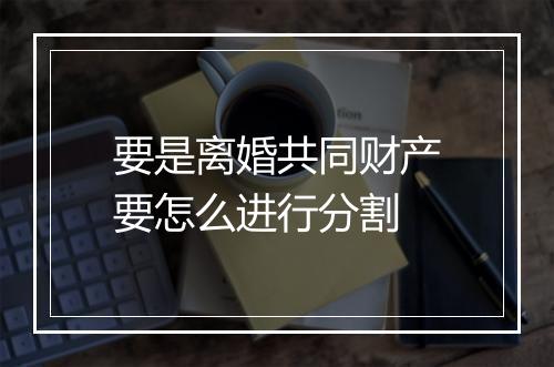 要是离婚共同财产要怎么进行分割