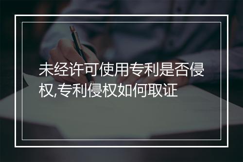 未经许可使用专利是否侵权,专利侵权如何取证