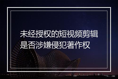 未经授权的短视频剪辑是否涉嫌侵犯著作权