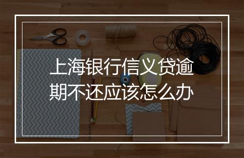 上海银行信义贷逾期不还应该怎么办