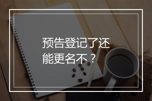 预告登记了还能更名不？