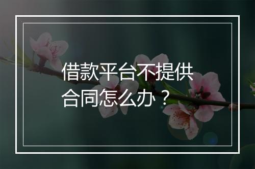 借款平台不提供合同怎么办？