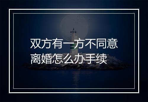 双方有一方不同意离婚怎么办手续