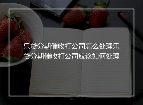 乐贷分期催收打公司怎么处理乐贷分期催收打公司应该如何处理