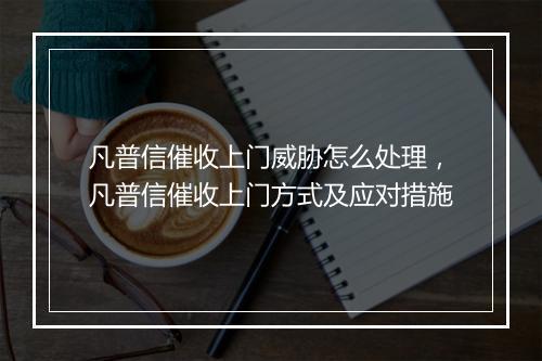 凡普信催收上门威胁怎么处理，凡普信催收上门方式及应对措施