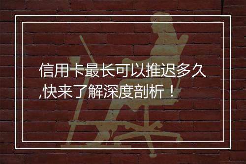 信用卡最长可以推迟多久,快来了解深度剖析！