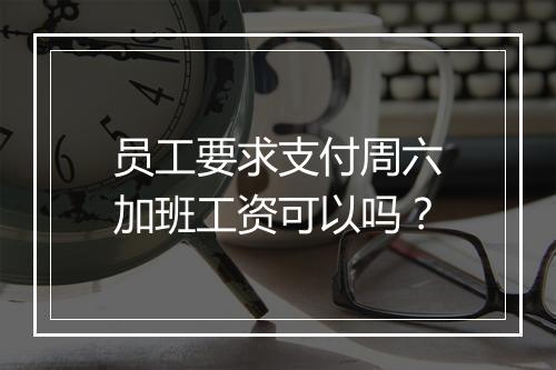 员工要求支付周六加班工资可以吗？