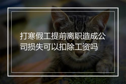 打寒假工提前离职造成公司损失可以扣除工资吗