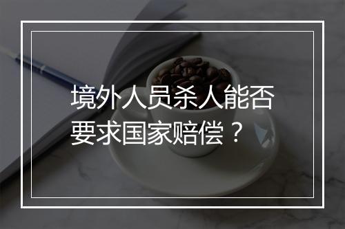 境外人员杀人能否要求国家赔偿？