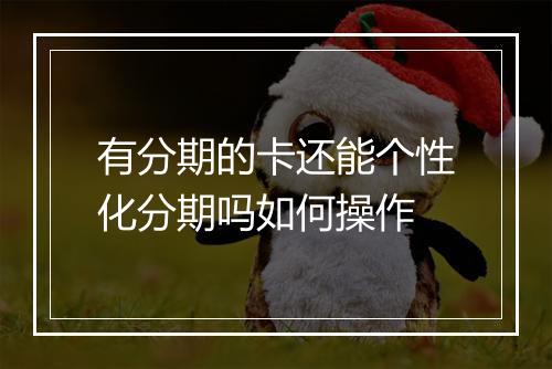 有分期的卡还能个性化分期吗如何操作