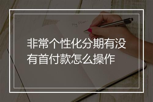 非常个性化分期有没有首付款怎么操作