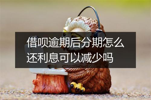 借呗逾期后分期怎么还利息可以减少吗