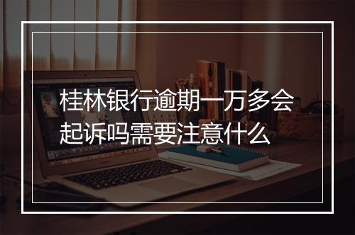 桂林银行逾期一万多会起诉吗需要注意什么