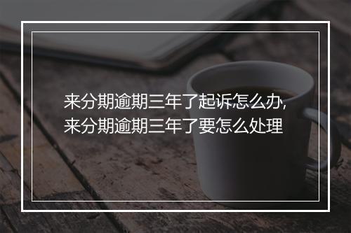 来分期逾期三年了起诉怎么办,来分期逾期三年了要怎么处理