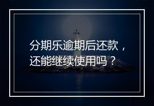 分期乐逾期后还款，还能继续使用吗？