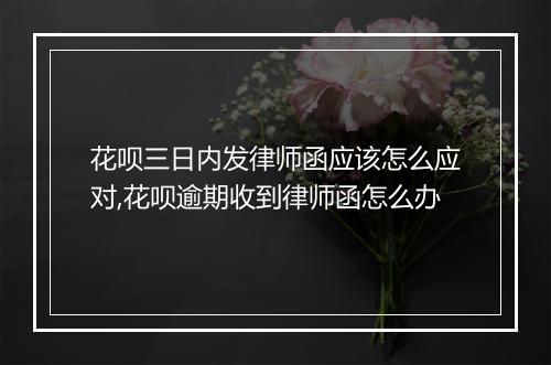 花呗三日内发律师函应该怎么应对,花呗逾期收到律师函怎么办
