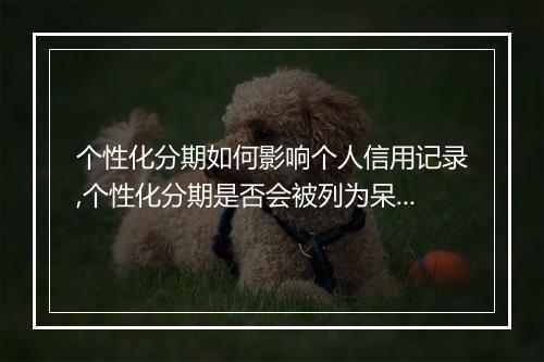 个性化分期如何影响个人信用记录,个性化分期是否会被列为呆账