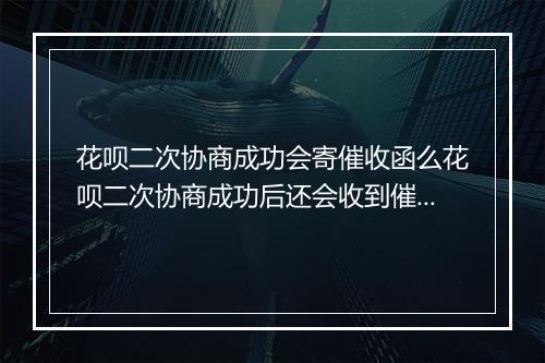 花呗二次协商成功会寄催收函么花呗二次协商成功后还会收到催收函吗