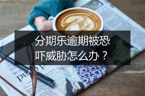 分期乐逾期被恐吓威胁怎么办？
