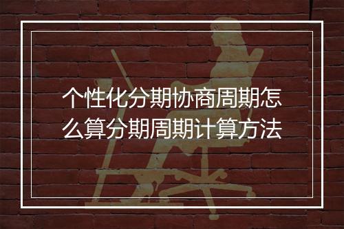 个性化分期协商周期怎么算分期周期计算方法