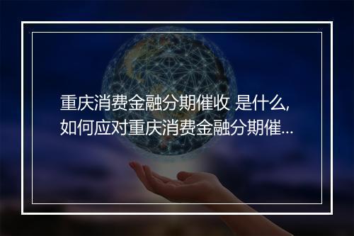 重庆消费金融分期催收 是什么,如何应对重庆消费金融分期催收