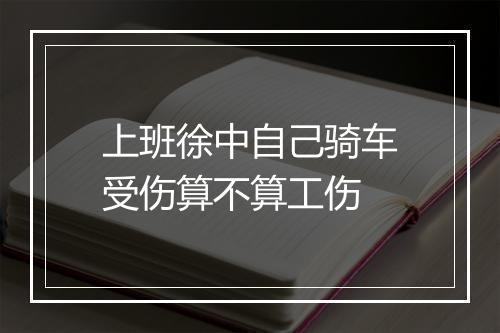 上班徐中自己骑车受伤算不算工伤