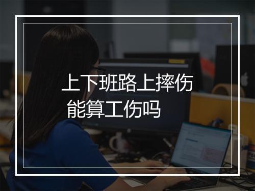 上下班路上摔伤 能算工伤吗