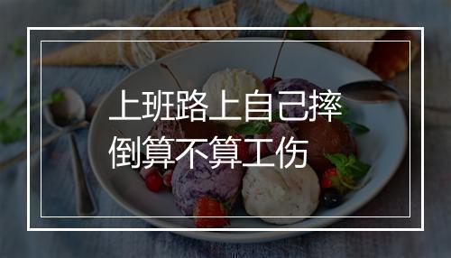 上班路上自己摔倒算不算工伤