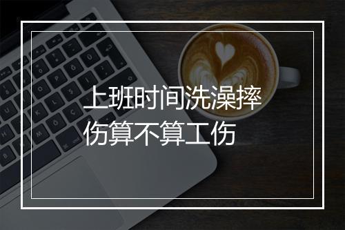 上班时间洗澡摔伤算不算工伤