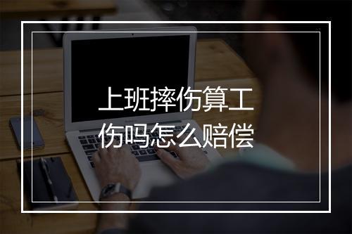 上班摔伤算工伤吗怎么赔偿