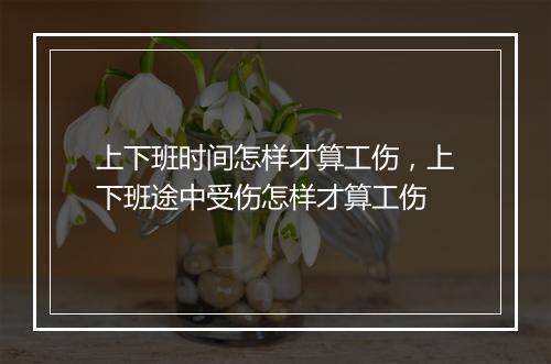 上下班时间怎样才算工伤，上下班途中受伤怎样才算工伤