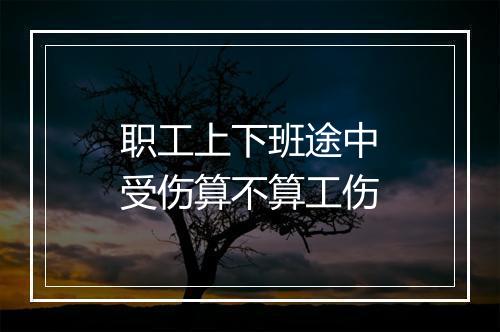 职工上下班途中受伤算不算工伤