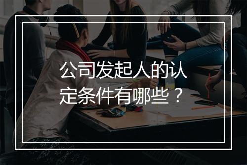 公司发起人的认定条件有哪些？