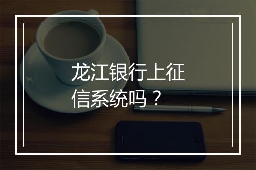 龙江银行上征信系统吗？