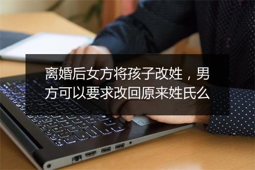 离婚后女方将孩子改姓，男方可以要求改回原来姓氏么
