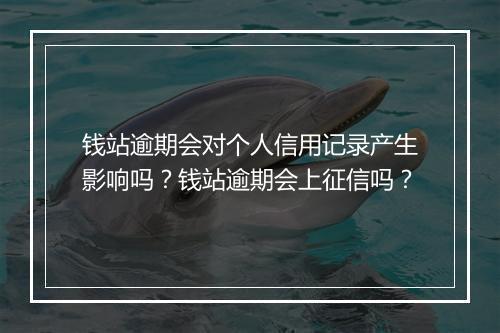 钱站逾期会对个人信用记录产生影响吗？钱站逾期会上征信吗？