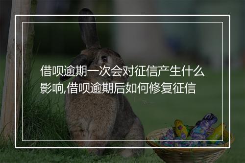 借呗逾期一次会对征信产生什么影响,借呗逾期后如何修复征信