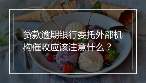 贷款逾期银行委托外部机构催收应该注意什么？