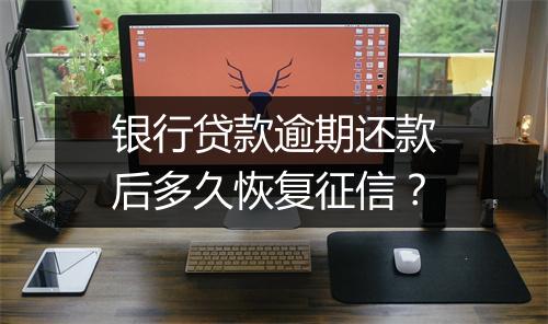 银行贷款逾期还款后多久恢复征信？